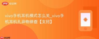 vivo手机耳机模式怎么关_vivo手机耳机孔异物排查【支招】