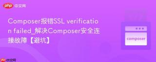 Composer报错SSL verification failed_解决Composer安全连接故障【避坑】