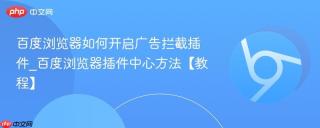 百度浏览器如何开启广告拦截插件_百度浏览器插件中心方法【教程】