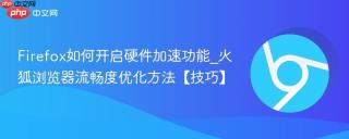 Firefox如何开启硬件加速功能_火狐浏览器流畅度优化方法【技巧】