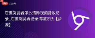 百度浏览器怎么清除视频播放记录_百度浏览器记录清理方法【步骤】