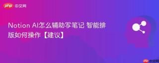 Notion AI怎么辅助写笔记 智能排版如何操作【建议】