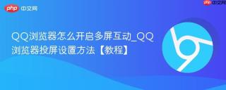 QQ浏览器怎么开启多屏互动_QQ浏览器投屏设置方法【教程】