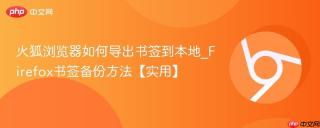 火狐浏览器如何导出书签到本地_Firefox书签备份方法【实用】