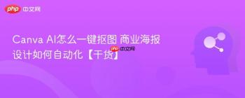 Canva AI怎么一键抠图 商业海报设计如何自动化【干货】