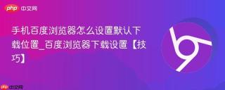 手机百度浏览器怎么设置默认下载位置_百度浏览器下载设置【技巧】