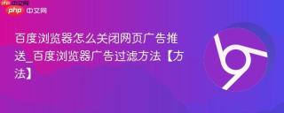 百度浏览器怎么关闭网页广告推送_百度浏览器广告过滤方法【方法】