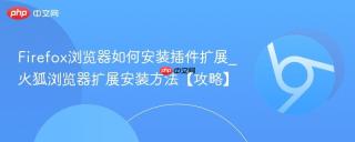 Firefox浏览器如何安装插件扩展_火狐浏览器扩展安装方法【攻略】