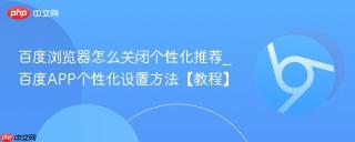 百度浏览器怎么关闭个性化推荐_百度APP个性化设置方法【教程】