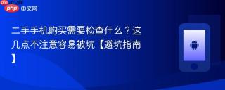 二手手机购买需要检查什么？这几点不注意容易被坑【避坑指南】