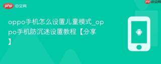 oppo手机怎么设置儿童模式_oppo手机防沉迷设置教程【分享】
