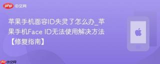 苹果手机面容ID失灵了怎么办_苹果手机Face ID无法使用解决方法【修复指南】