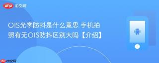 OIS光学防抖是什么意思 手机拍照有无OIS防抖区别大吗【介绍】