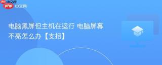 电脑黑屏但主机在运行 电脑屏幕不亮怎么办【支招】