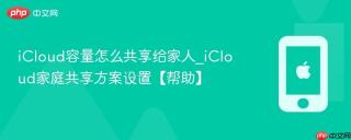 iCloud容量怎么共享给家人_iCloud家庭共享方案设置【帮助】
