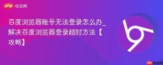 百度浏览器账号无法登录怎么办_解决百度浏览器登录超时方法【攻略】