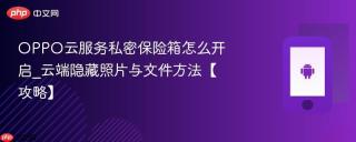 OPPO云服务私密保险箱怎么开启_云端隐藏照片与文件方法【攻略】