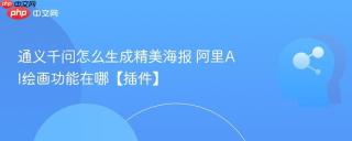 通义千问怎么生成精美海报 阿里AI绘画功能在哪【插件】