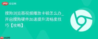 搜狗浏览器视频播放卡顿怎么办_开启搜狗硬件加速提升流畅度技巧【攻略】