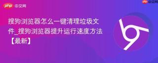 搜狗浏览器怎么一键清理垃圾文件_搜狗浏览器提升运行速度方法【最新】