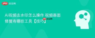 AI视频去水印怎么操作 视频画面修复有哪些工具【技巧】