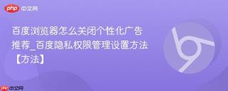 百度浏览器怎么关闭个性化广告推荐_百度隐私权限管理设置方法【方法】