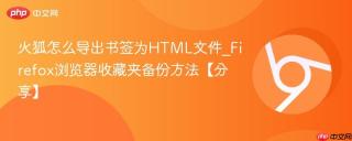 火狐怎么导出书签为HTML文件_Firefox浏览器收藏夹备份方法【分享】