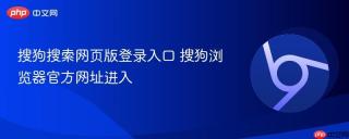 搜狗搜索网页版登录入口 搜狗浏览器官方网址进入