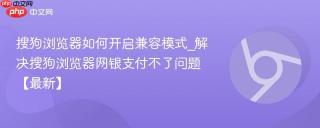 搜狗浏览器如何开启兼容模式_解决搜狗浏览器网银支付不了问题【最新】