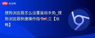 搜狗浏览器怎么设置鼠标手势_搜狗浏览器快捷操作指令大全【攻略】