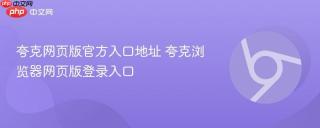 夸克网页版官方入口地址 夸克浏览器网页版登录入口