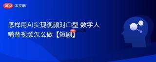 怎样用AI实现视频对口型 数字人嘴替视频怎么做【短剧】