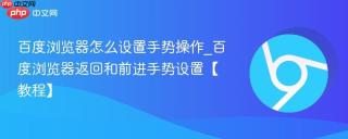 百度浏览器怎么设置手势操作_百度浏览器返回和前进手势设置【教程】