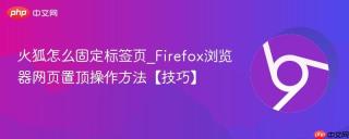 火狐怎么固定标签页_Firefox浏览器网页置顶操作方法【技巧】