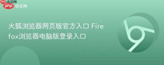 火狐浏览器网页版官方入口 Firefox浏览器电脑版登录入口