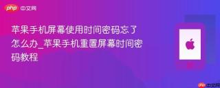 苹果手机屏幕使用时间密码忘了怎么办_苹果手机重置屏幕时间密码教程
