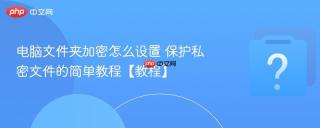 电脑文件夹加密怎么设置 保护私密文件的简单教程【教程】