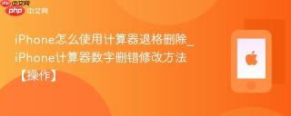iPhone怎么使用计算器退格删除_iPhone计算器数字删错修改方法【操作】