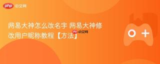 网易大神怎么改名字 网易大神修改用户昵称教程【方法】