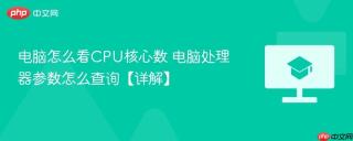 电脑怎么看cpu核心数 电脑处理器参数怎么查询【详解】