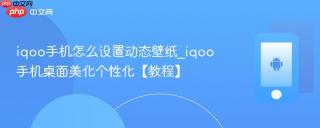 iqoo手机怎么设置动态壁纸_iqoo手机桌面美化个性化【教程】