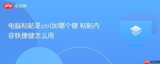 电脑粘贴是ctrl加哪个键 粘贴内容快捷键怎么用