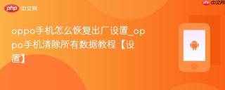 oppo手机怎么恢复出厂设置_oppo手机清除所有数据教程【设置】