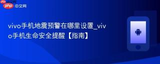 vivo手机地震预警在哪里设置_vivo手机生命安全提醒【指南】