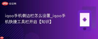 iqoo手机侧边栏怎么设置_iqoo手机快捷工具栏开启【知识】