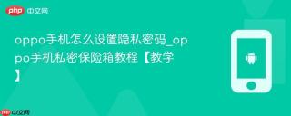 oppo手机怎么设置隐私密码_oppo手机私密保险箱教程【教学】