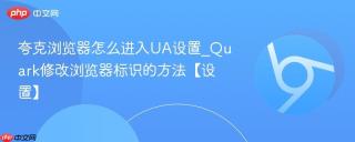 夸克浏览器怎么进入UA设置_Quark修改浏览器标识的方法【设置】