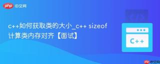 c++如何获取类的大小_c++ sizeof计算类内存对齐【面试】