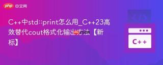 C++中std::print怎么用_C++23高效替代cout格式化输出方法【新标】