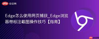 edge怎么使用网页捕获_edge浏览器带标注截图操作技巧【指南】